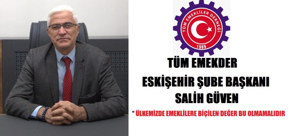 TÜM EMEKLİLER DERNEĞİ ESKİŞEHİR ŞUBE BAŞKANI SALİH GÜVEN “ÜLKEMİZDE EMEKLİLERE BİÇİLEN DEĞER BU OLMAMALIDIR